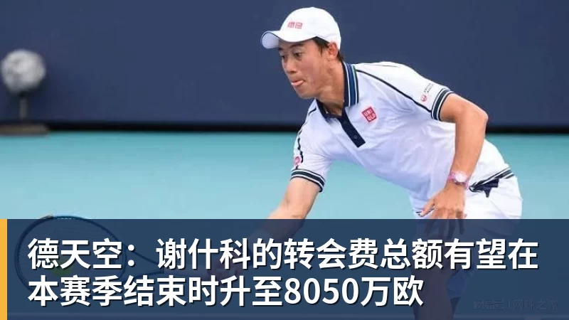 九游体育德天空:谢什科的转会费总额有望在本赛季结束时升至8050万欧