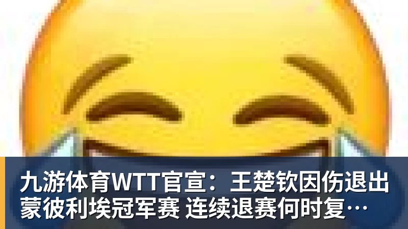 九游体育WTT官宣:王楚钦因伤退出蒙彼利埃冠军赛 连续退赛何时复出未知